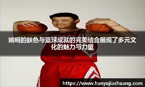 姚明的肤色与篮球成就的完美结合展现了多元文化的魅力与力量