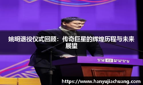 姚明退役仪式回顾：传奇巨星的辉煌历程与未来展望