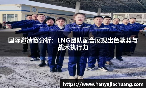 国际邀请赛分析：LNG团队配合展现出色默契与战术执行力