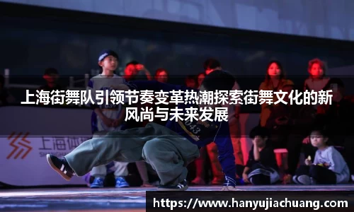 上海街舞队引领节奏变革热潮探索街舞文化的新风尚与未来发展