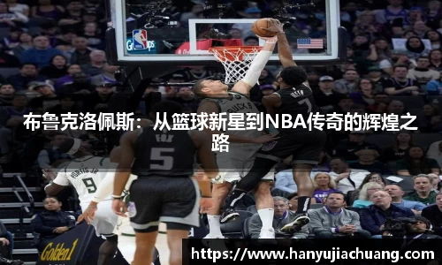 布鲁克洛佩斯：从篮球新星到NBA传奇的辉煌之路
