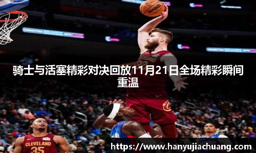 骑士与活塞精彩对决回放11月21日全场精彩瞬间重温