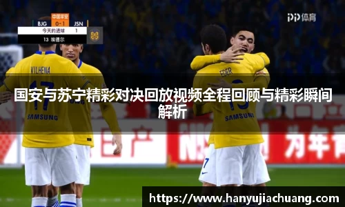 国安与苏宁精彩对决回放视频全程回顾与精彩瞬间解析
