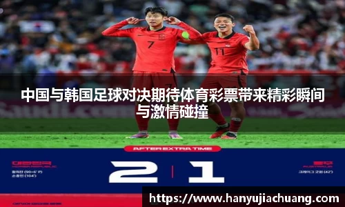 中国与韩国足球对决期待体育彩票带来精彩瞬间与激情碰撞