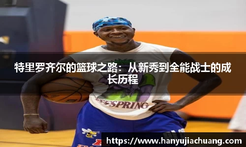 特里罗齐尔的篮球之路：从新秀到全能战士的成长历程