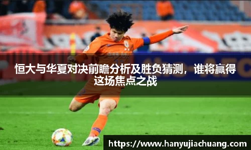恒大与华夏对决前瞻分析及胜负猜测，谁将赢得这场焦点之战