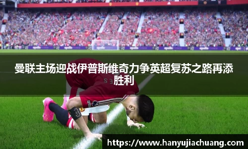 曼联主场迎战伊普斯维奇力争英超复苏之路再添胜利