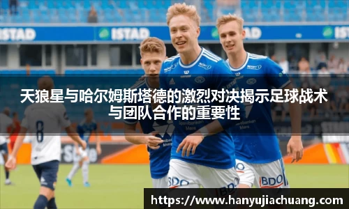 天狼星与哈尔姆斯塔德的激烈对决揭示足球战术与团队合作的重要性