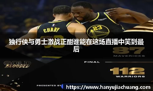 独行侠与勇士激战正酣谁能在这场直播中笑到最后